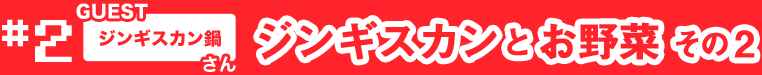 <NO.2> ジンギスカンとお野菜 その2 [ゲスト/ジンギスカン鍋さん]