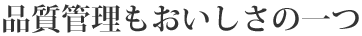 品質管理もおいしさの一つ
